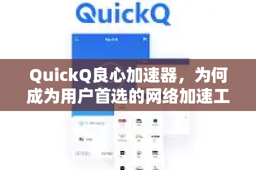 QuickQ良心加速器，为何成为用户首选的网络加速工具？-第1张图片-QuickQ VPN - 更快、更稳、更简单的VPN