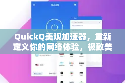 QuickQ美观加速器，重新定义你的网络体验，极致美学与极速性能的完美融合-第1张图片-QuickQ VPN - 更快、更稳、更简单的VPN