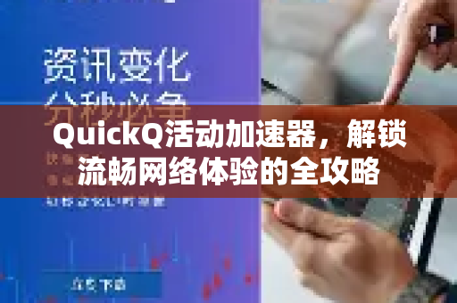 QuickQ活动加速器，解锁流畅网络体验的全攻略-第1张图片-QuickQ VPN - 更快、更稳、更简单的VPN