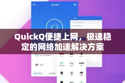 QuickQ便捷上网，极速稳定的网络加速解决方案-第1张图片-QuickQ VPN - 更快、更稳、更简单的VPN