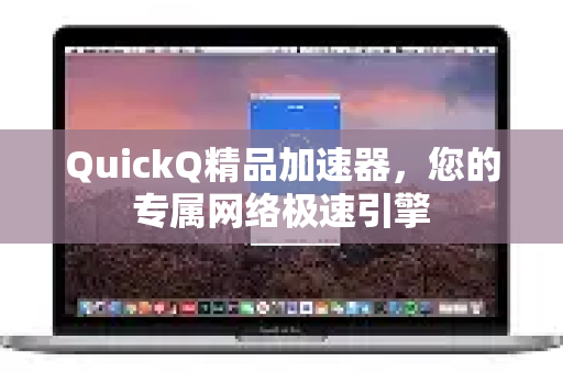 QuickQ精品加速器,您的专属网络极速引擎-第1张图片-QuickQ VPN - 更快、更稳、更简单的VPN QuickQ精品加速器,您的专属网络极速引擎-第1张图片-QuickQ VPN - 更快、更稳、更简单的VPN