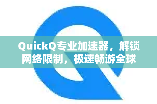 QuickQ专业加速器，解锁网络限制，极速畅游全球-第1张图片-QuickQ VPN - 更快、更稳、更简单的VPN