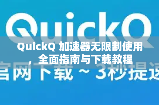 QuickQ 加速器无限制使用，全面指南与下载教程