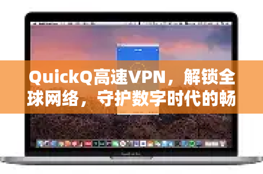 QuickQ高速VPN，解锁全球网络，守护数字时代的畅行与安全