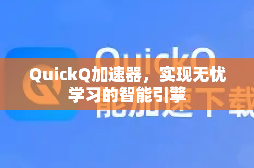QuickQ加速器，实现无忧学习的智能引擎-第1张图片-QuickQ VPN - 更快、更稳、更简单的VPN