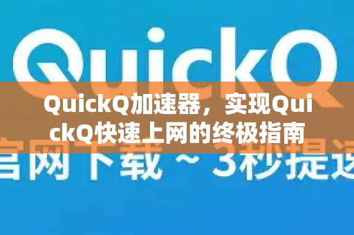 QuickQ加速器，实现QuickQ快速上网的终极指南-第1张图片-QuickQ VPN - 更快、更稳、更简单的VPN