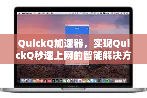 QuickQ加速器，实现QuickQ秒速上网的智能解决方案-第1张图片-QuickQ VPN - 更快、更稳、更简单的VPN