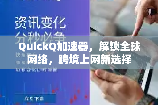 QuickQ加速器，解锁全球网络，跨境上网新选择-第1张图片-QuickQ VPN - 更快、更稳、更简单的VPN