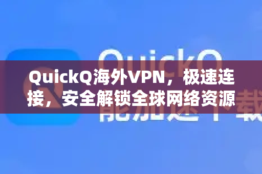QuickQ海外VPN，极速连接，安全解锁全球网络资源