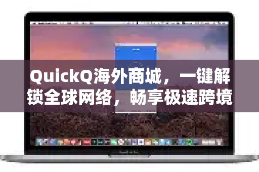 QuickQ海外商城，一键解锁全球网络，畅享极速跨境体验-第1张图片-QuickQ VPN - 更快、更稳、更简单的VPN