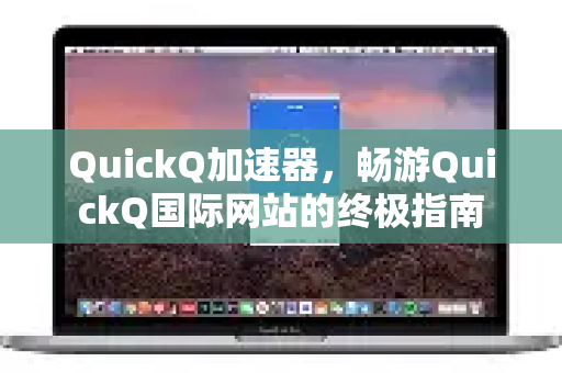QuickQ加速器，畅游QuickQ国际网站的终极指南-第1张图片-QuickQ VPN - 更快、更稳、更简单的VPN
