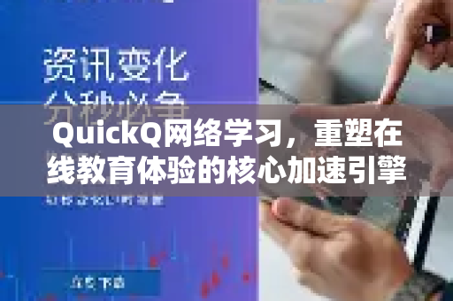 QuickQ网络学习,重塑在线教育体验的核心加速引擎-第1张图片-QuickQ VPN - 更快、更稳、更简单的VPN QuickQ网络学习,重塑在线教育体验的核心加速引擎-第1张图片-QuickQ VPN - 更快、更稳、更简单的VPN