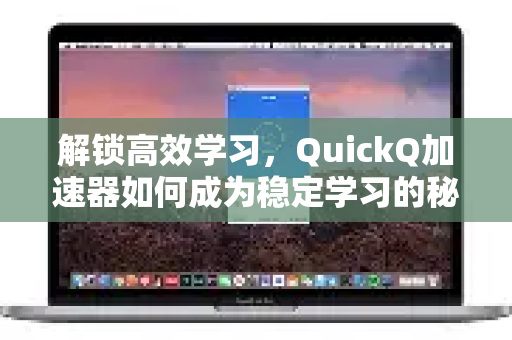 解锁高效学习,QuickQ加速器如何成为稳定学习的秘密武器-第1张图片-QuickQ VPN - 更快、更稳、更简单的VPN 解锁高效学习,QuickQ加速器如何成为稳定学习的秘密武器-第1张图片-QuickQ VPN - 更快、更稳、更简单的VPN