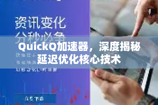 QuickQ加速器，深度揭秘延迟优化核心技术-第1张图片-QuickQ VPN - 更快、更稳、更简单的VPN