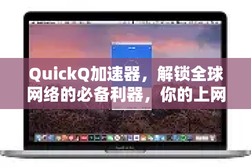 QuickQ加速器，解锁全球网络的必备利器，你的上网体验将彻底改变！-第1张图片-QuickQ VPN - 更快、更稳、更简单的VPN