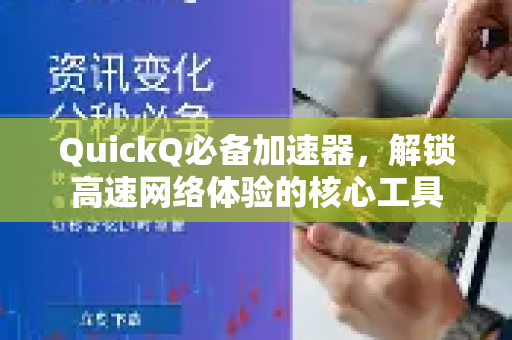 QuickQ必备加速器，解锁高速网络体验的核心工具-第1张图片-QuickQ VPN - 更快、更稳、更简单的VPN