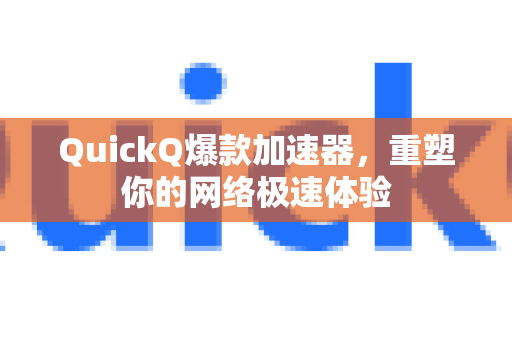 QuickQ爆款加速器，重塑你的网络极速体验-第1张图片-QuickQ VPN - 更快、更稳、更简单的VPN