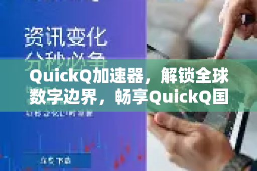 QuickQ加速器,解锁全球数字边界,畅享QuickQ国际应用的流畅体验-第1张图片-QuickQ VPN - 更快、更稳、更简单的VPN QuickQ加速器,解锁全球数字边界,畅享QuickQ国际应用的流畅体验-第1张图片-QuickQ VPN - 更快、更稳、更简单的VPN