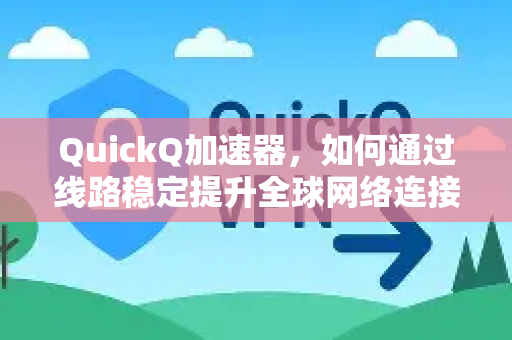 QuickQ加速器，如何通过线路稳定提升全球网络连接体验？-第1张图片-QuickQ VPN - 更快、更稳、更简单的VPN