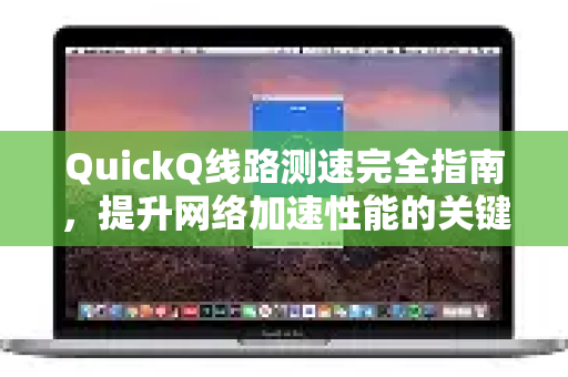 QuickQ线路测速完全指南，提升网络加速性能的关键步骤-第1张图片-QuickQ VPN - 更快、更稳、更简单的VPN