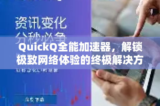 QuickQ全能加速器，解锁极致网络体验的终极解决方案