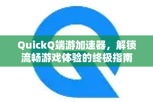 QuickQ端游加速器,解锁流畅游戏体验的终极指南-第1张图片-QuickQ VPN - 更快、更稳、更简单的VPN QuickQ端游加速器,解锁流畅游戏体验的终极指南-第1张图片-QuickQ VPN - 更快、更稳、更简单的VPN