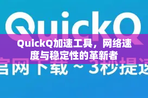 QuickQ加速工具，网络速度与稳定性的革新者-第1张图片-QuickQ VPN - 更快、更稳、更简单的VPN