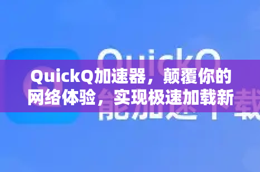 QuickQ加速器，颠覆你的网络体验，实现极速加载新境界-第1张图片-QuickQ VPN - 更快、更稳、更简单的VPN