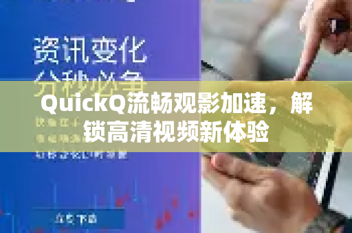 QuickQ流畅观影加速，解锁高清视频新体验-第1张图片-QuickQ VPN - 更快、更稳、更简单的VPN