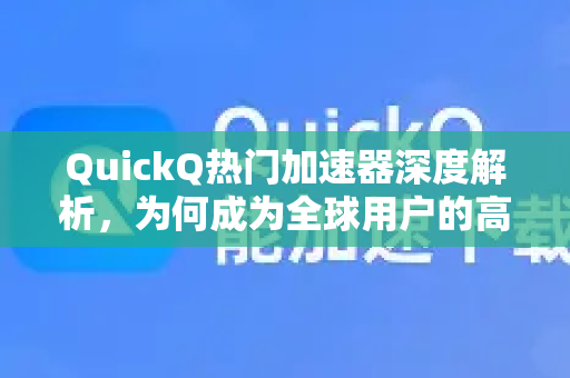 QuickQ热门加速器深度解析，为何成为全球用户的高速网络首选？-第1张图片-QuickQ VPN - 更快、更稳、更简单的VPN