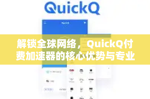 解锁全球网络，QuickQ付费加速器的核心优势与专业评测-第1张图片-QuickQ VPN - 更快、更稳、更简单的VPN