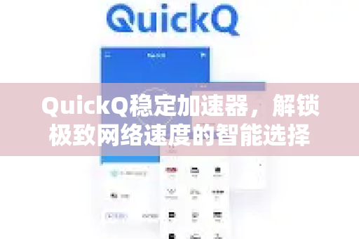 QuickQ稳定加速器，解锁极致网络速度的智能选择-第1张图片-QuickQ VPN - 更快、更稳、更简单的VPN
