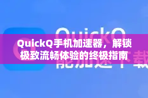 QuickQ手机加速器，解锁极致流畅体验的终极指南