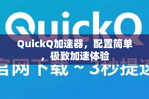QuickQ加速器，配置简单，极致加速体验-第1张图片-QuickQ VPN - 更快、更稳、更简单的VPN