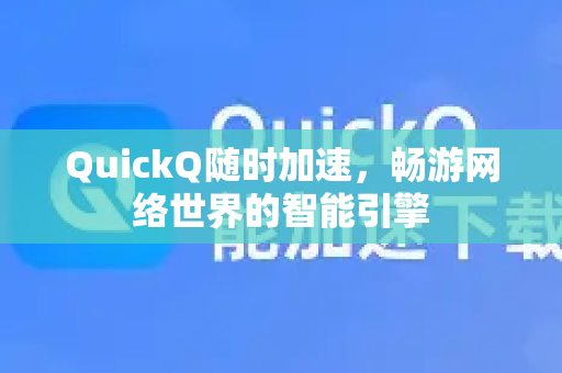 QuickQ随时加速，畅游网络世界的智能引擎-第1张图片-QuickQ VPN - 更快、更稳、更简单的VPN