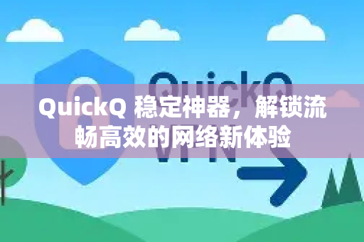 QuickQ 稳定神器，解锁流畅高效的网络新体验