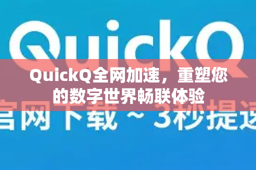 QuickQ全网加速,重塑您的数字世界畅联体验-第1张图片-QuickQ VPN - 更快、更稳、更简单的VPN QuickQ全网加速,重塑您的数字世界畅联体验-第1张图片-QuickQ VPN - 更快、更稳、更简单的VPN