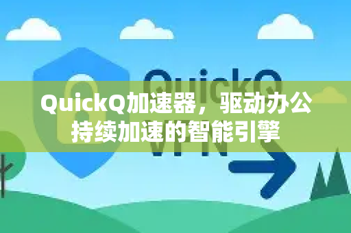 QuickQ加速器，驱动办公持续加速的智能引擎-第1张图片-QuickQ VPN - 更快、更稳、更简单的VPN