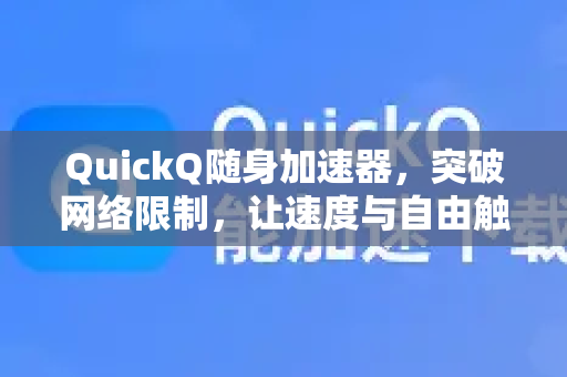 QuickQ随身加速器，突破网络限制，让速度与自由触手可及-第1张图片-QuickQ VPN - 更快、更稳、更简单的VPN