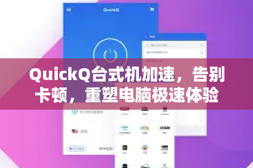 QuickQ台式机加速，告别卡顿，重塑电脑极速体验-第1张图片-QuickQ VPN - 更快、更稳、更简单的VPN