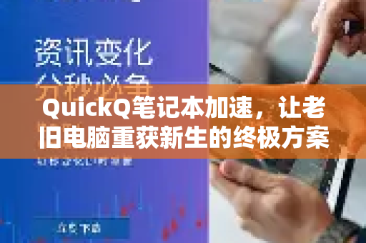 QuickQ笔记本加速，让老旧电脑重获新生的终极方案-第1张图片-QuickQ VPN - 更快、更稳、更简单的VPN