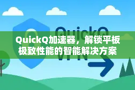 QuickQ加速器，解锁平板极致性能的智能解决方案-第1张图片-QuickQ VPN - 更快、更稳、更简单的VPN