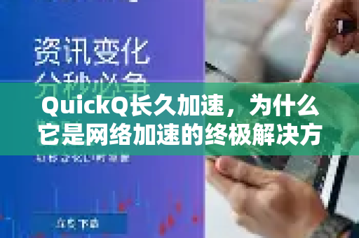 QuickQ长久加速，为什么它是网络加速的终极解决方案？-第1张图片-QuickQ VPN - 更快、更稳、更简单的VPN