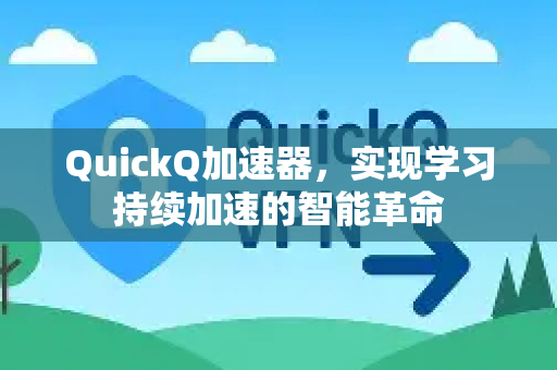 QuickQ加速器，实现学习持续加速的智能革命-第1张图片-QuickQ VPN - 更快、更稳、更简单的VPN