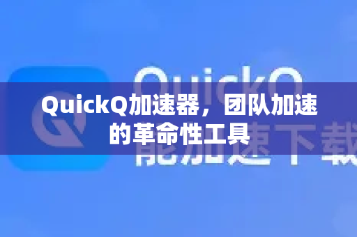 QuickQ加速器，团队加速的革命性工具-第1张图片-QuickQ VPN - 更快、更稳、更简单的VPN