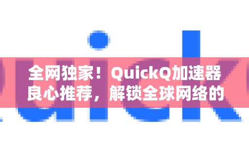 全网独家!QuickQ加速器良心推荐,解锁全球网络的稳定利器-第1张图片-QuickQ VPN - 更快、更稳、更简单的VPN 全网独家!QuickQ加速器良心推荐,解锁全球网络的稳定利器-第1张图片-QuickQ VPN - 更快、更稳、更简单的VPN