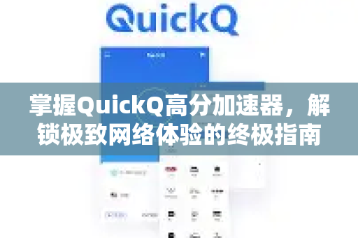 掌握QuickQ高分加速器，解锁极致网络体验的终极指南-第1张图片-QuickQ VPN - 更快、更稳、更简单的VPN