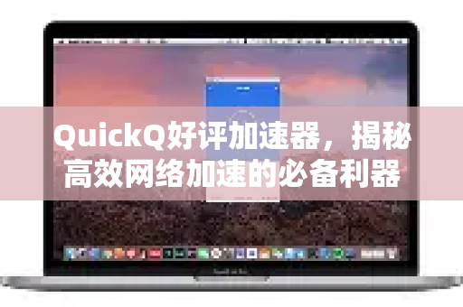 QuickQ好评加速器，揭秘高效网络加速的必备利器-第1张图片-QuickQ VPN - 更快、更稳、更简单的VPN