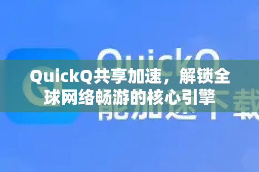 QuickQ共享加速，解锁全球网络畅游的核心引擎-第1张图片-QuickQ VPN - 更快、更稳、更简单的VPN