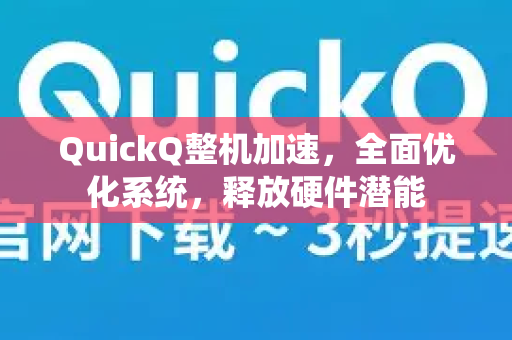 QuickQ整机加速，全面优化系统，释放硬件潜能-第1张图片-QuickQ VPN - 更快、更稳、更简单的VPN